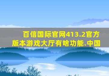 百信国际官网413.2官方版本游戏大厅有啥功能.中国