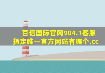 百信国际官网904.1客服指定唯一官方网站有哪个.cc