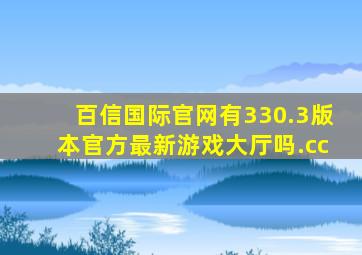 百信国际官网有330.3版本官方最新游戏大厅吗.cc