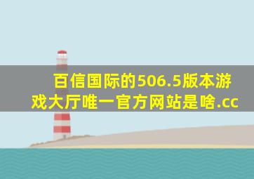 百信国际的506.5版本游戏大厅唯一官方网站是啥.cc