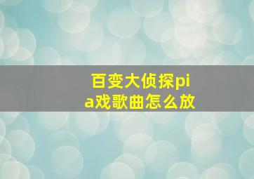 百变大侦探pia戏歌曲怎么放