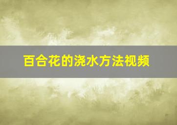 百合花的浇水方法视频