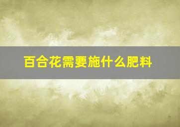 百合花需要施什么肥料