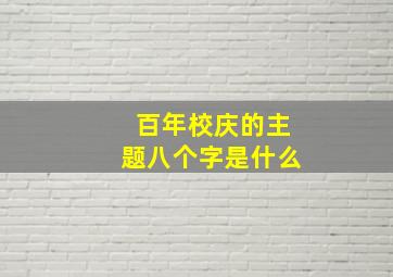 百年校庆的主题八个字是什么