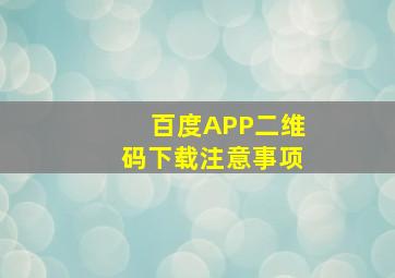 百度APP二维码下载注意事项