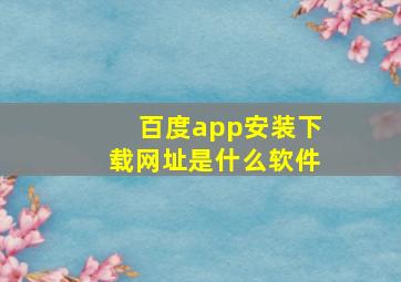 百度app安装下载网址是什么软件