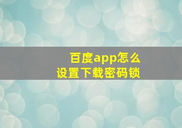 百度app怎么设置下载密码锁