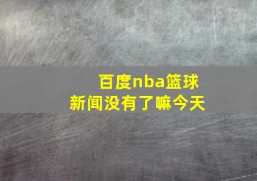 百度nba篮球新闻没有了嘛今天