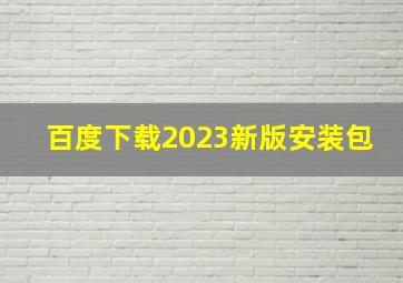 百度下载2023新版安装包