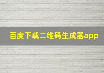 百度下载二维码生成器app