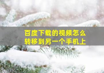 百度下载的视频怎么转移到另一个手机上