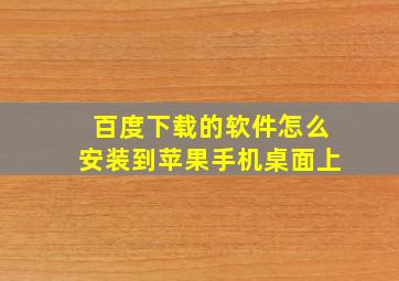 百度下载的软件怎么安装到苹果手机桌面上