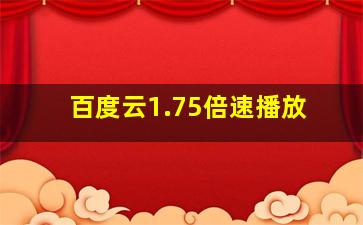 百度云1.75倍速播放