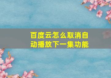 百度云怎么取消自动播放下一集功能