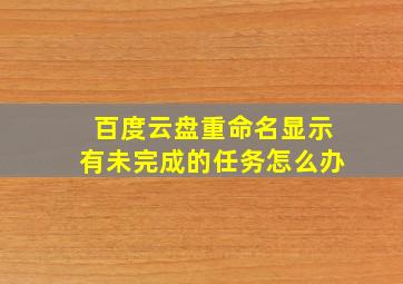 百度云盘重命名显示有未完成的任务怎么办