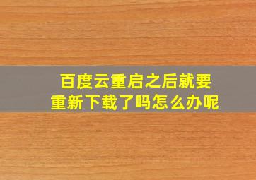 百度云重启之后就要重新下载了吗怎么办呢