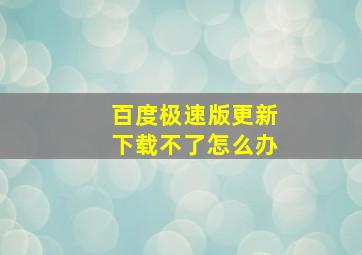 百度极速版更新下载不了怎么办