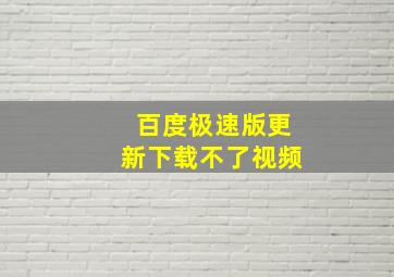 百度极速版更新下载不了视频