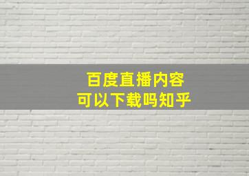 百度直播内容可以下载吗知乎