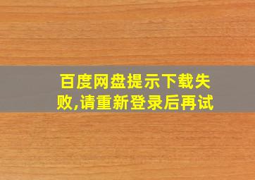 百度网盘提示下载失败,请重新登录后再试