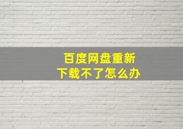 百度网盘重新下载不了怎么办