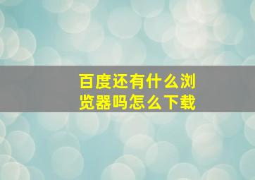 百度还有什么浏览器吗怎么下载