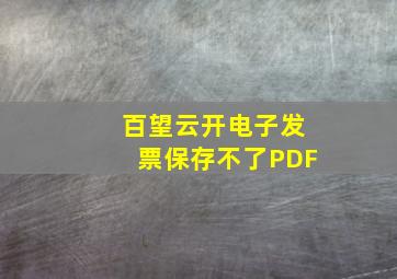 百望云开电子发票保存不了PDF