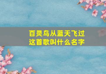 百灵鸟从蓝天飞过这首歌叫什么名字