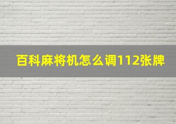 百科麻将机怎么调112张牌