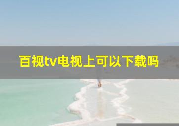 百视tv电视上可以下载吗