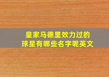 皇家马德里效力过的球星有哪些名字呢英文