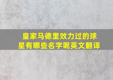 皇家马德里效力过的球星有哪些名字呢英文翻译