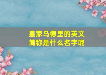 皇家马德里的英文简称是什么名字呢