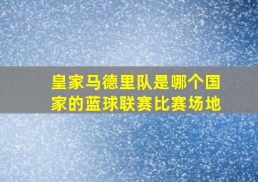 皇家马德里队是哪个国家的蓝球联赛比赛场地