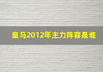 皇马2012年主力阵容是谁