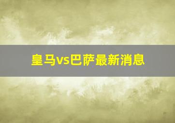 皇马vs巴萨最新消息