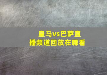 皇马vs巴萨直播频道回放在哪看