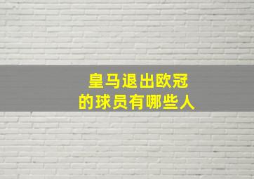 皇马退出欧冠的球员有哪些人