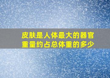 皮肤是人体最大的器官重量约占总体重的多少