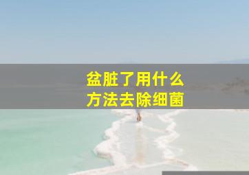 盆脏了用什么方法去除细菌