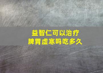 益智仁可以治疗脾胃虚寒吗吃多久