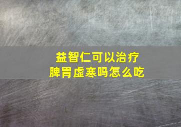 益智仁可以治疗脾胃虚寒吗怎么吃