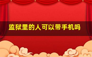 监狱里的人可以带手机吗