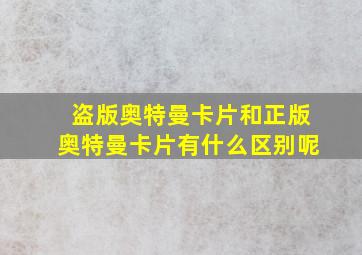 盗版奥特曼卡片和正版奥特曼卡片有什么区别呢