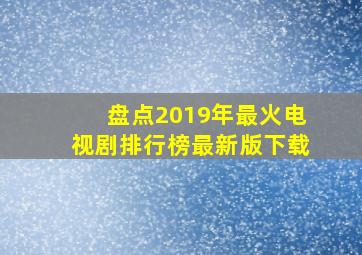 盘点2019年最火电视剧排行榜最新版下载