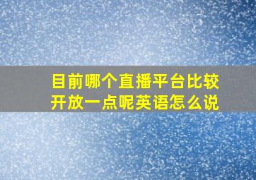 目前哪个直播平台比较开放一点呢英语怎么说