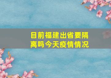 目前福建出省要隔离吗今天疫情情况