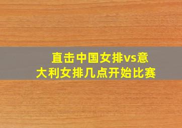 直击中国女排vs意大利女排几点开始比赛