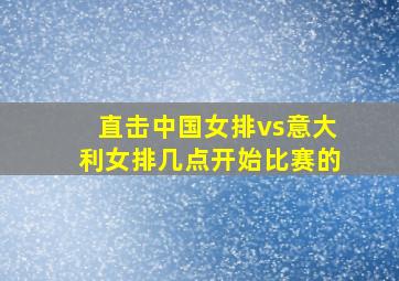 直击中国女排vs意大利女排几点开始比赛的