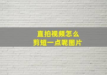 直拍视频怎么剪短一点呢图片